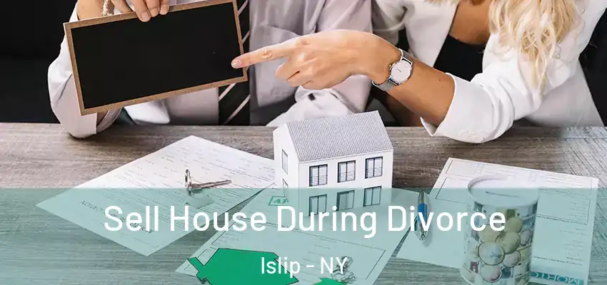  Sell House During Divorce Islip - NY